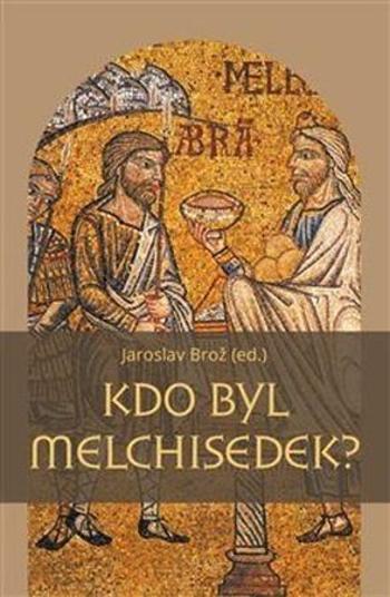 Kdo byl Melchisedek? - Brož Jaroslav
