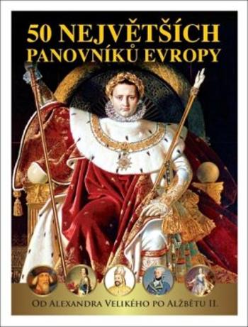 50 největších panovníků Evropy od Alexandra Velikého po Alžbětu II.