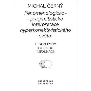 Fenomenologicko-pragmatistická interpretace hyperkonektivistického světa: K problémům filosofie info (978-80-210-9454-3)