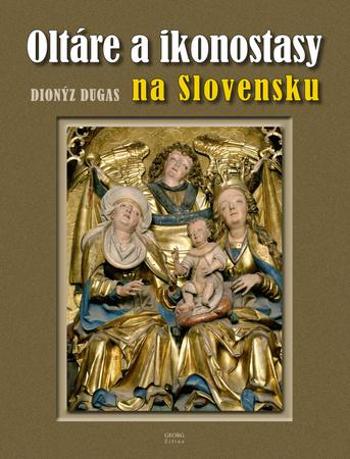 Oltáre a ikonostasy na Slovensku - Dugas Dionýz