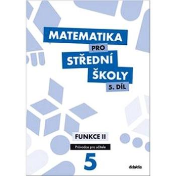 Matematika pro střední školy 5.díl Průvodce pro učitele: Funkce II (978-80-7358-266-1)