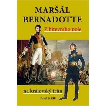 Maršál Bernadotte: Z bitevního pole na královský trůn (978-80-7497-070-2)