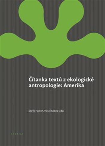 Čítanka textů z ekologické antropologie: Amerika - Marek Halbich, Václav Kozina
