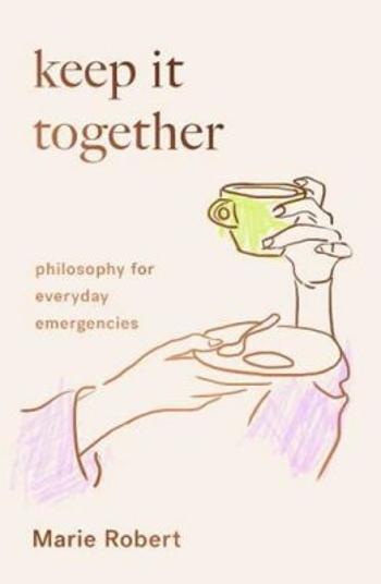Keep It Together: Philosophy for everyday emergencies - Robert Marie