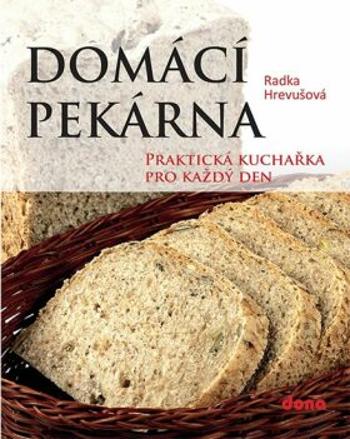 Domácí pekárna - Praktická kuchařka pro každý den - Radka Hrevušová