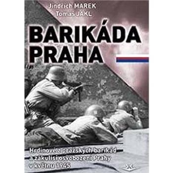 Barikáda Praha: Hrdinové z pražských barikád a zákulisí osvobození Prahy v květnu 1945 (978-80-7573-073-2)