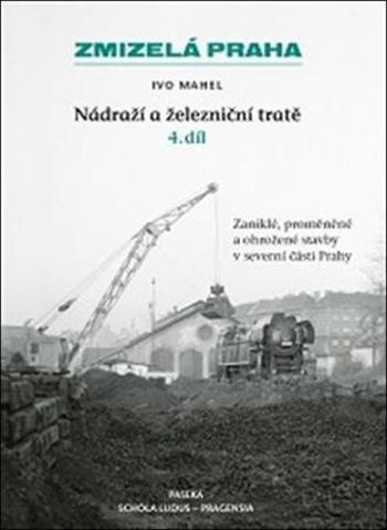 Zmizelá Praha Nádraží a železniční tratě 4.díl - Mahel Ivo