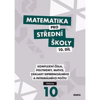 Matematika pro střední školy 10. díl: Komplexní čísla, polynomy, matice, základy diferenciálního a i (978-80-7358-314-9)