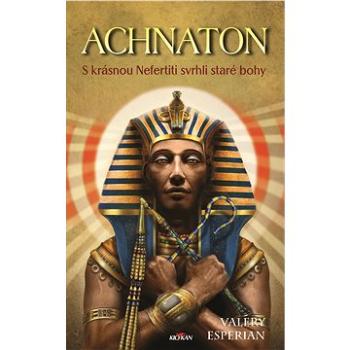 Achnaton - S krásnou Nefertiti svrhli staré bohy (978-80-763-3186-0)