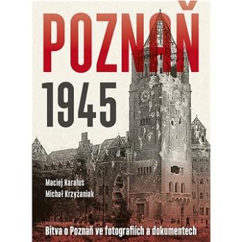 Poznaň 1945: Bitva o Poznaň ve fotografiích a dokumentech (978-80-206-1431-5)