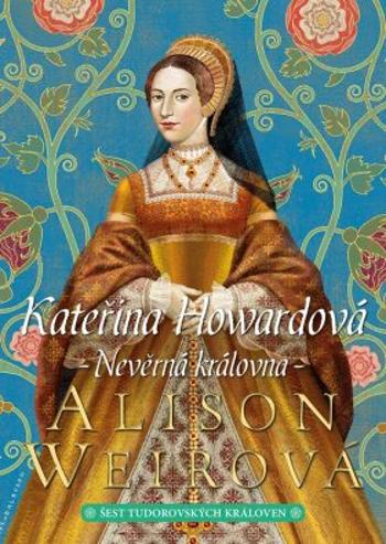 Kateřina Howardová: Nevěrná královna - Alison Weirová