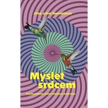 Myslet srdcem: Psychedelická cesta Latinskou Amerikou (978-80-7252-808-0)