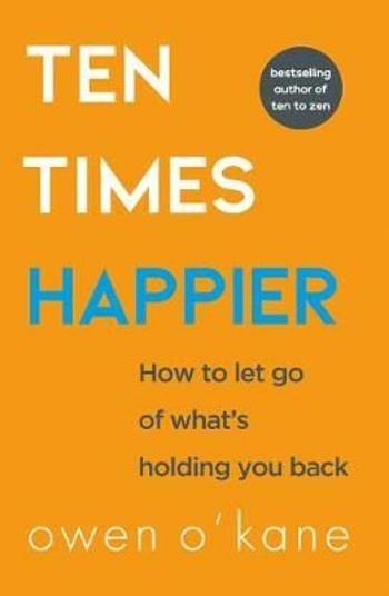 Ten Times Happier : How to Let Go of What´s Holding You Back - O'Kane Owen