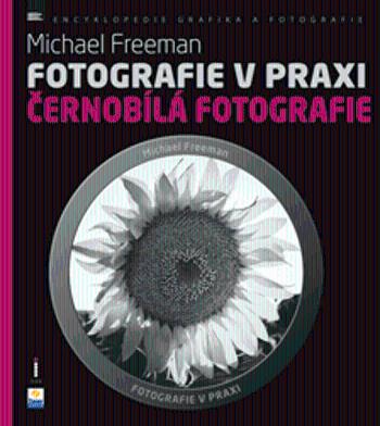 Fotografie v praxi: ČERNOBÍLÁ FOTOGRAFIE - Michael Freeman