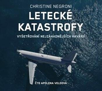 Letecké katastrofy - Vyšetřování nejzáhadnějších havárií - Christine Negroni - audiokniha