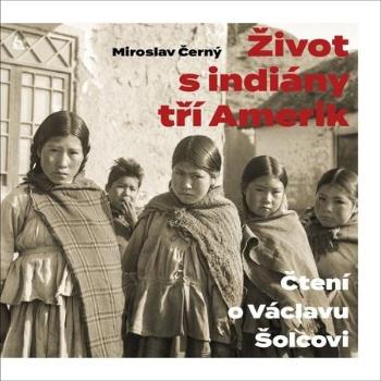 Černý, Miroslav - Život s indiány tří Amerik - Černý Miroslav