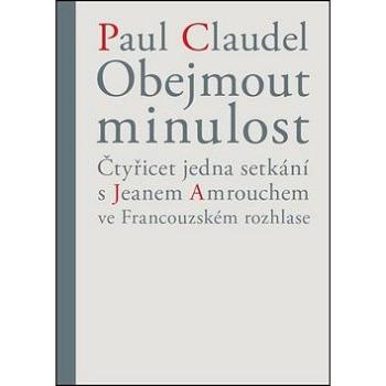 Obejmout minulost: Čtyřicet jedna setkání s Jeanem Amrouchem... (978-80-7474-142-5)