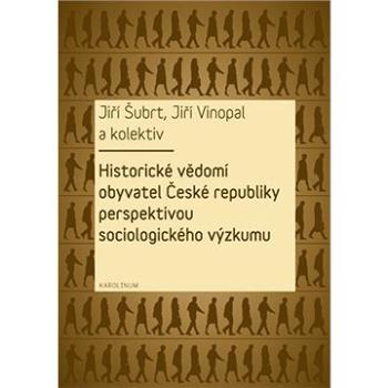 Historické vědomí obyvatel České republiky perspektivou sociologického výzkumu (9788024627250)