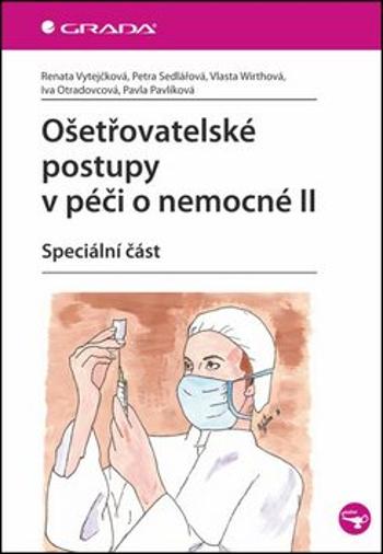 Ošetřovatelské postupy v péči o nemocné II - Speciální část - Petra Sedlářová, Renata Vytejčková, Vlasta Wirthová, Iva Otradovcová, Pavla Pavlíková