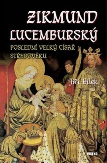 Zikmund Lucemburský – Poslední velký císař středověku - Jiří Bílek