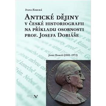 Antické dějiny v české historiografii na modelu osobnosti prof. Josefa Dobiáše: Josef Dobiáš (1888–1 (978-80-88030-67-6)