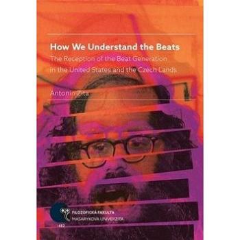 How We Understand the Beats: The Reception of the Beat Generation in the United States and the Czech (978-80-210-9048-4)