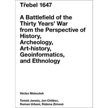 Třebel 1647: A Battlefield of the Thirty Years’ War from the Perspective of History, Archeolo (978-80-88104-31-5)