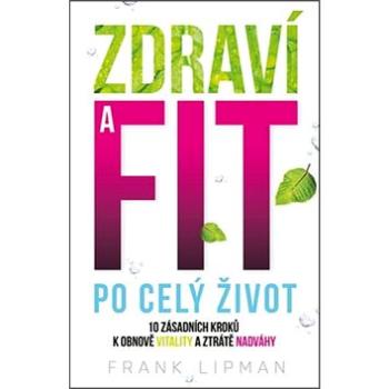 Zdraví a fit po celý život: 10 zásadních kroků k obnově vitality a ztrátě nadváhy (978-80-7390-444-9)