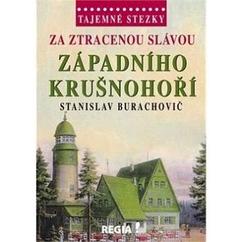 Tajemné stezky Za ztracenou slávou západního Krušnohoří (978-80-87866-14-6)