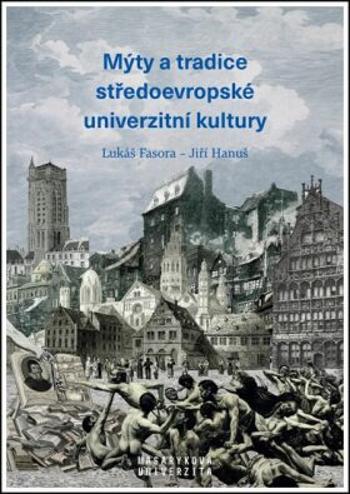 Mýty a tradice středoevropské univerzitní kultury - Miroslav Huptych, Lukáš Fasora, Jiří Hanuš