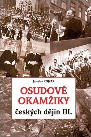 Osudové okamžiky českých dějin III. - Kojzar Jaroslav