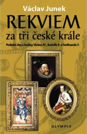 Rekviem za tři české krále - Poslední dny a hodiny Václava IV., Rudolfa II. a Ferdinanda V. - Václav Junek