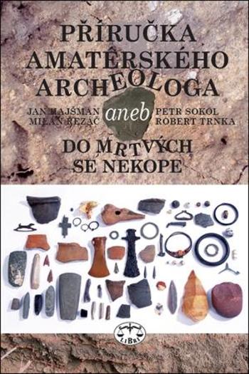 Příručka amatérského archeologa - 2., upravené a doplněné vydání: Jan Hajšman, Milan Řezáč, Petr Sokol, Robert Trnka - Sokol Petr