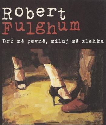 Drž mě pevně, miluj mě zlehka - Fulghum Robert