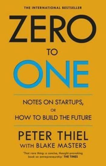 Zero to One : Notes on Start Ups, or How to Build the Future - Peter Thiel