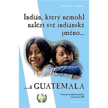 Indián, který nemohl nalézt své indiánské jméno...a Guatemala (978-80-260-0683-1)