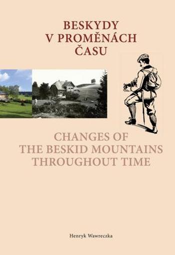 Beskydy v proměnách času Changes of the Beskid Mountains Throughout Time - Wawreczka Henryk