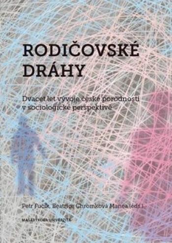 Rodičovské dráhy: Dvacet let vývoje české porodnosti v sociologické perspektivě - Petr Fučík, Beatrice Elena Chromková Manea