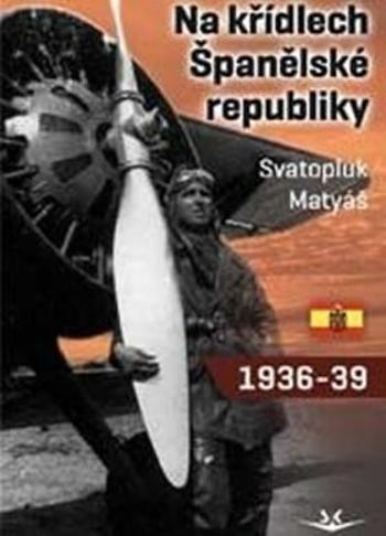 Na křídlech Španělské republiky 1936-1939 - Svatopluk Matyáš