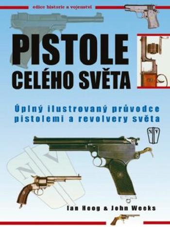 Pistole celého světa - Úplný ilustrovaný průvodce pistolemi a revolvery světa - 2. vydání - Hoog Ian, John Weeks