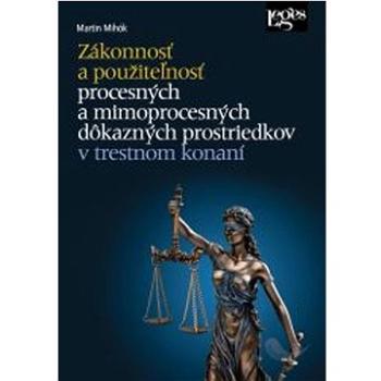 Zákonnosť a použiteľnosť: procesných a mimoprocesných dôkazných prostriedkov v trestnom konaní (978-80-7502-659-0)