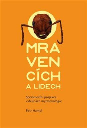 O mravencích a lidech - Sociomorfní projekce v dějinách myrmekologie - Petr Hampl