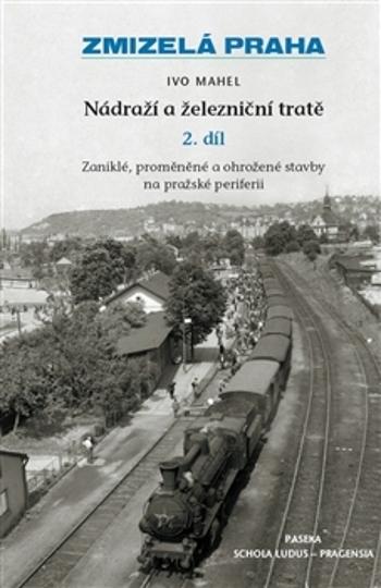 Zmizelá Praha Nádraží a železniční tratě 2.díl - Mahel Ivo