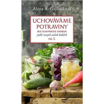 Uchováváme potraviny bez elektrické energie: podle receptů našich babiček, díl I. (978-80-7645-432-3)