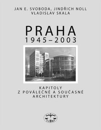Praha 1945-2003 - Jan E. Svoboda, Jindřich Noll, Vladislav Skala