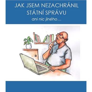 Jak jsem nezachránil státní správu ani  nic jiného... (978-80-11-01268-7)