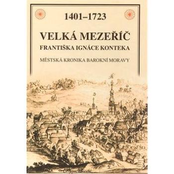 Velká Mezeříč Františka Ignáce Konteka: 1401 - 1723 Městská kronika barokní Moravy (80-7323-069-0)