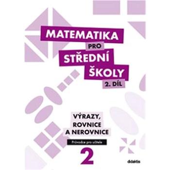 Matematika pro střední školy 2. díl Průvodce pro učitele: Výrazy, rovnice a nerovnice (978-80-7358-210-4)