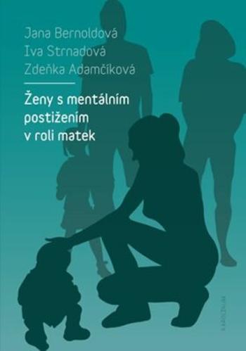 Ženy s mentálním postižením v roli matek - Iva Strnadová, Zdeňka Adamčíková, Jana Bernoldová