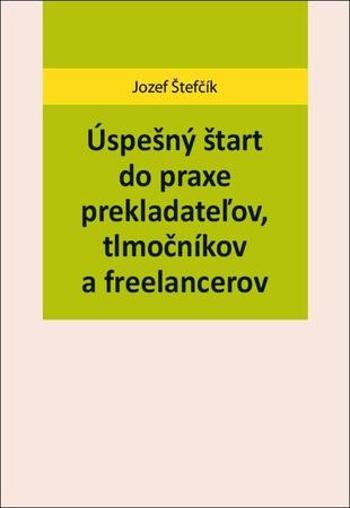 Úspešný štart do praxe prekladateľov, tlmočníkov a freelancerov - Štefčík Jozef